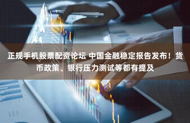 正规手机股票配资论坛 中国金融稳定报告发布！货币政策、银行压力测试等都有提及