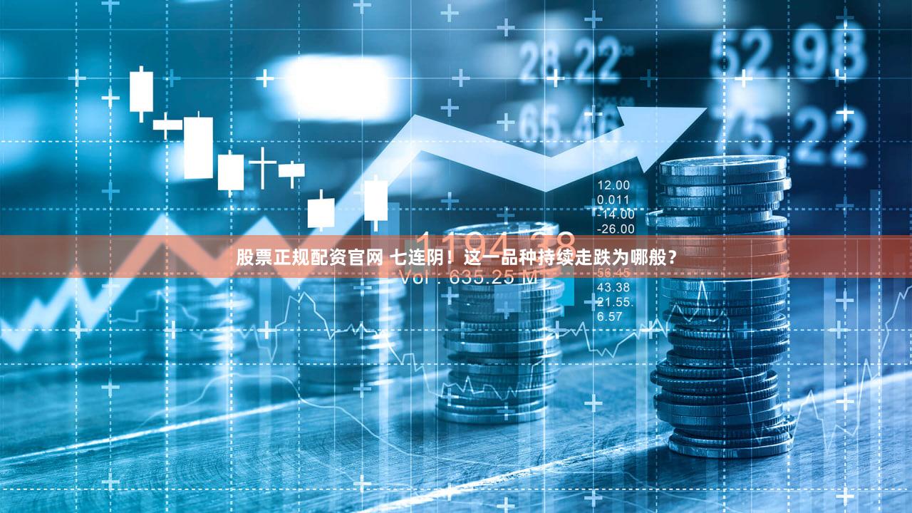 股票正规配资官网 七连阴！这一品种持续走跌为哪般？