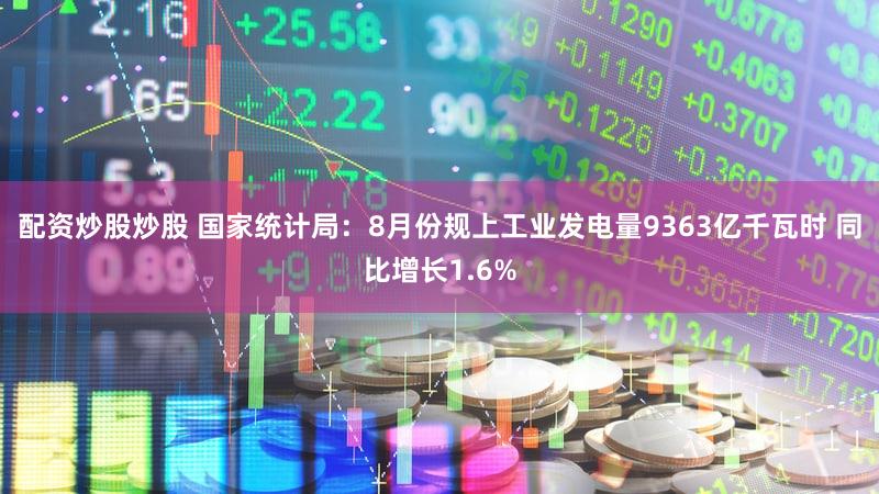 配资炒股炒股 国家统计局：8月份规上工业发电量9363亿千瓦时 同比增长1.6%