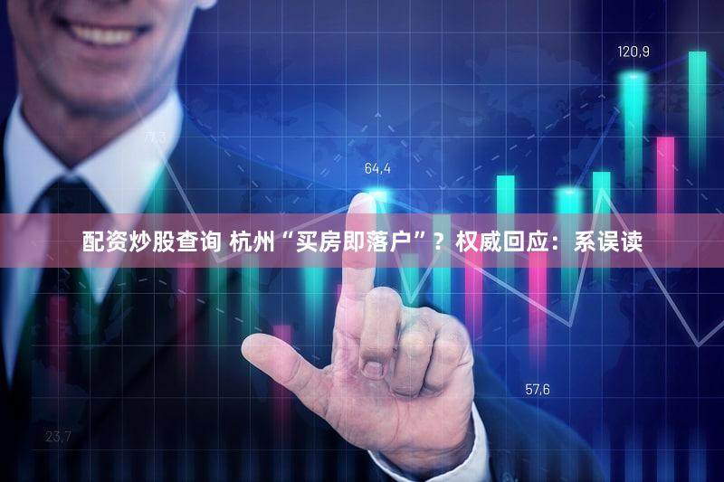 配资炒股查询 杭州“买房即落户”？权威回应：系误读