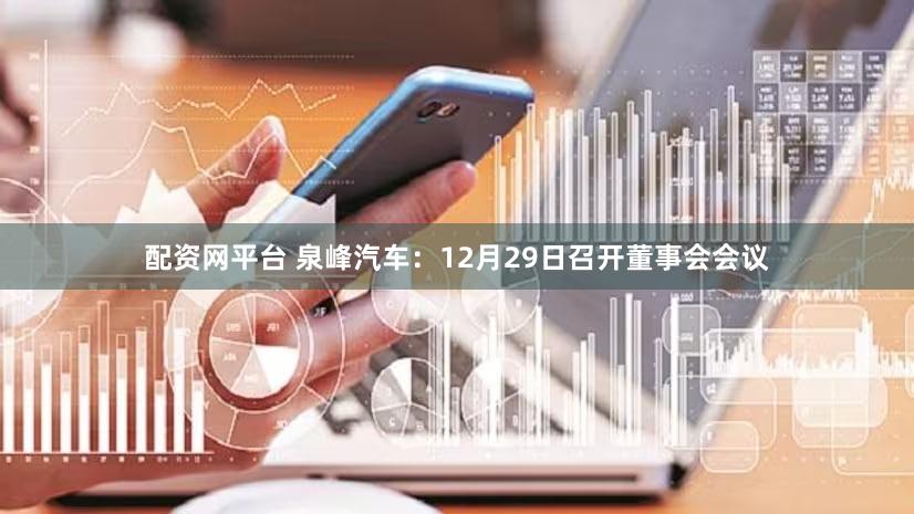 配资网平台 泉峰汽车：12月29日召开董事会会议