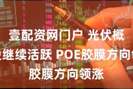 壹配资网门户 光伏概念股继续活跃 POE胶膜方向领涨