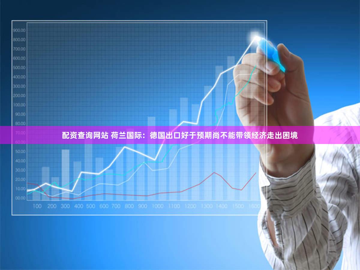 配资查询网站 荷兰国际：德国出口好于预期尚不能带领经济走出困境