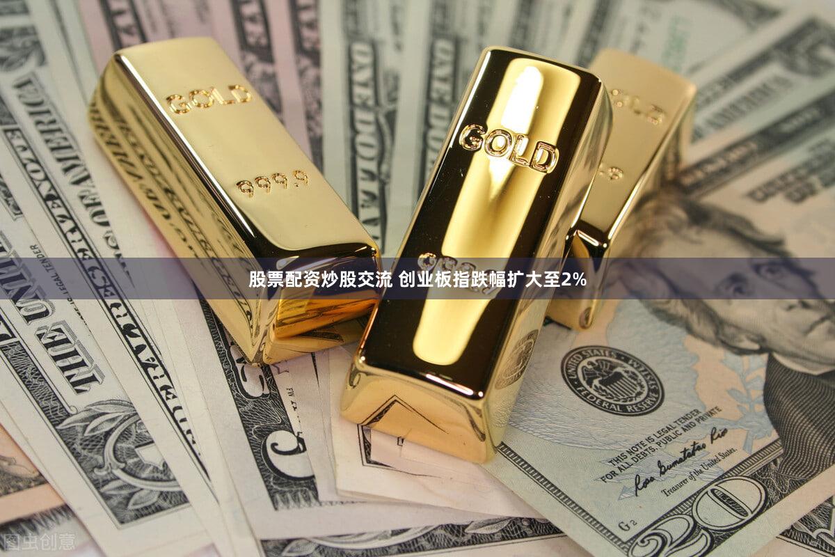 股票配资炒股交流 创业板指跌幅扩大至2%