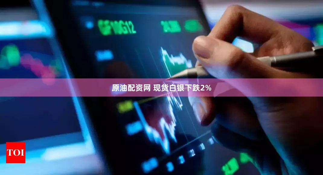 原油配资网 现货白银下跌2%