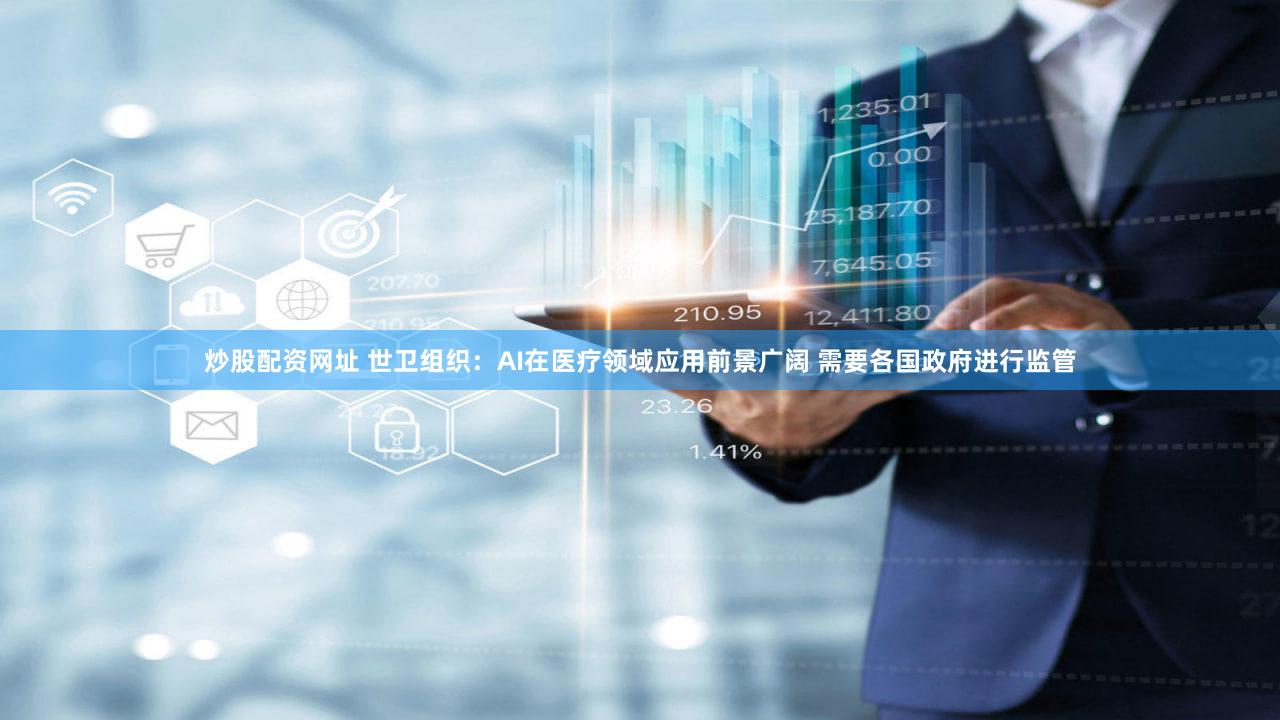 炒股配资网址 世卫组织：AI在医疗领域应用前景广阔 需要各国政府进行监管