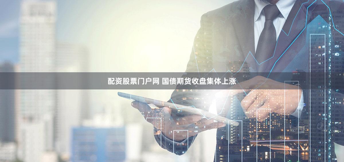 配资股票门户网 国债期货收盘集体上涨