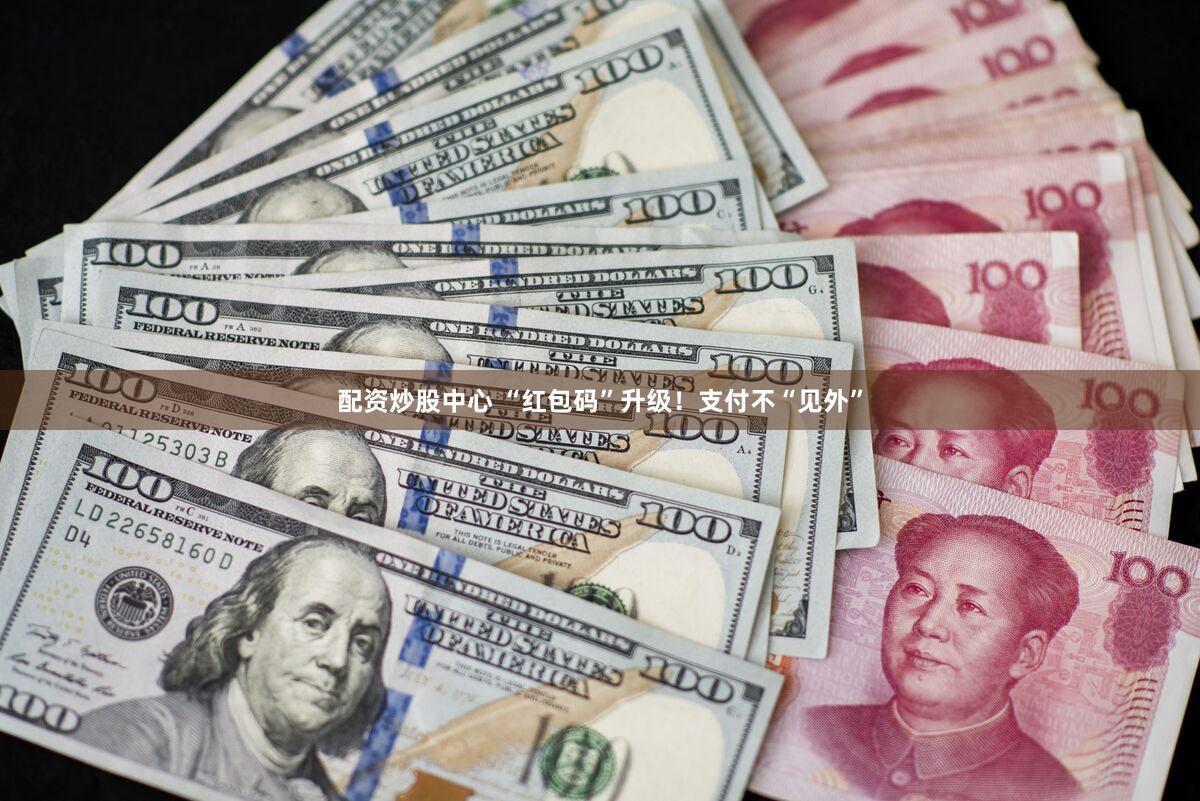 配资炒股中心 “红包码”升级！支付不“见外”