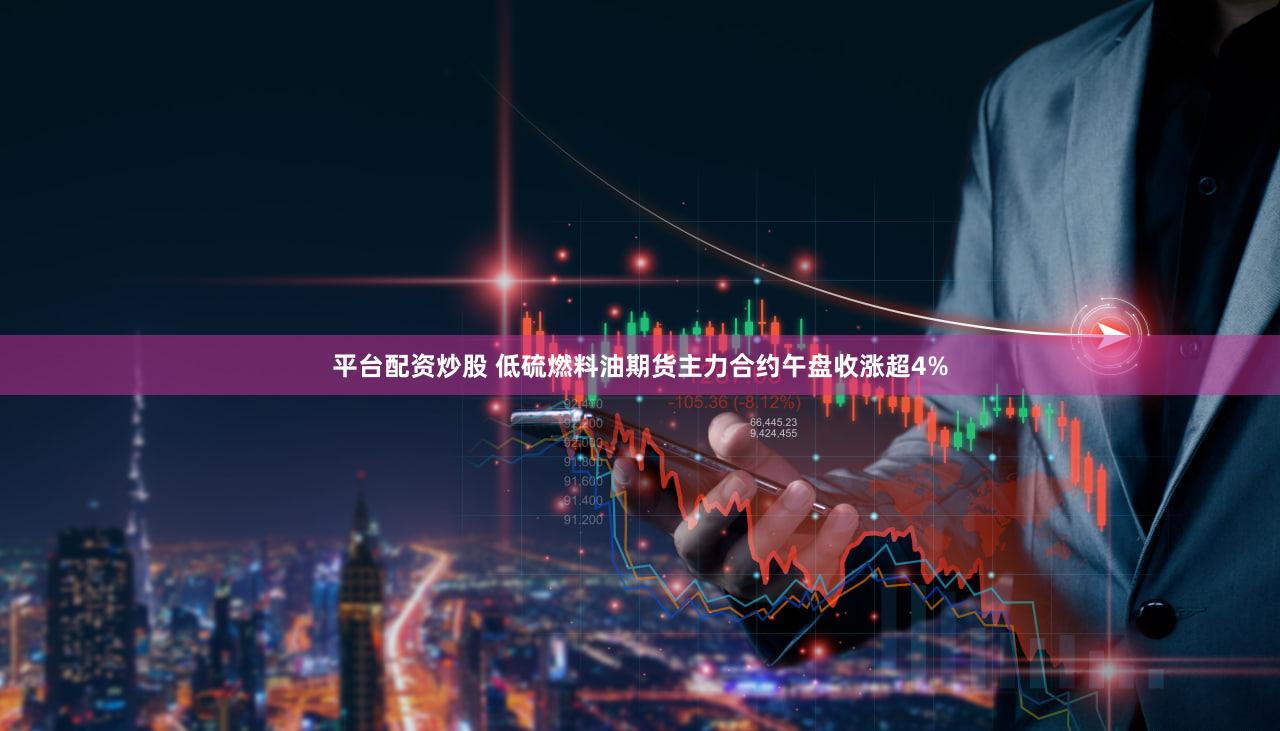 平台配资炒股 低硫燃料油期货主力合约午盘收涨超4%