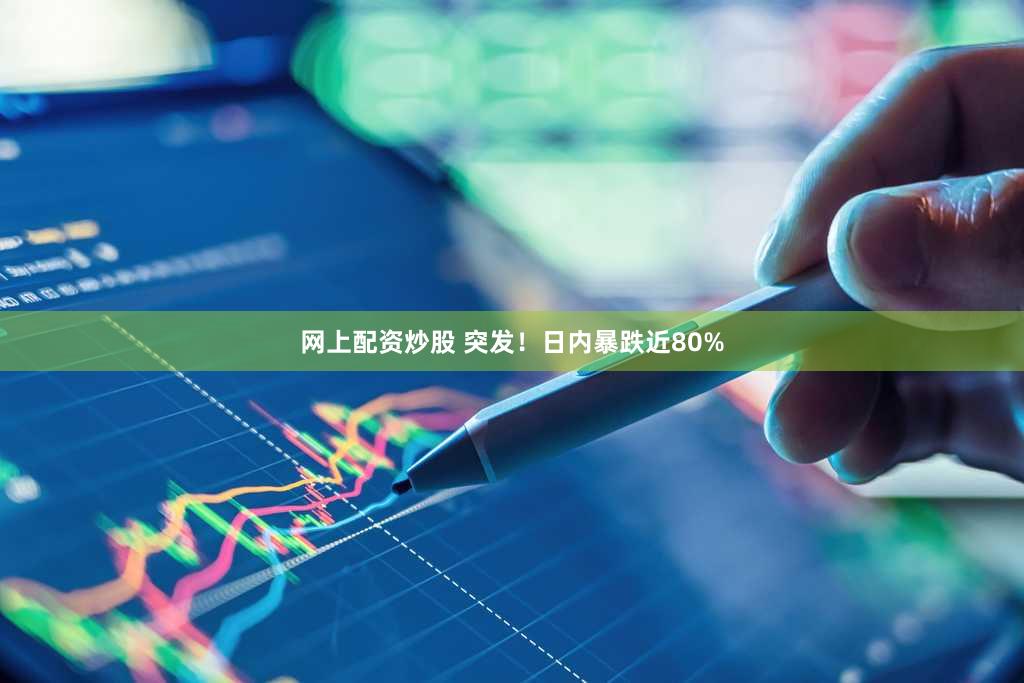 网上配资炒股 突发！日内暴跌近80%
