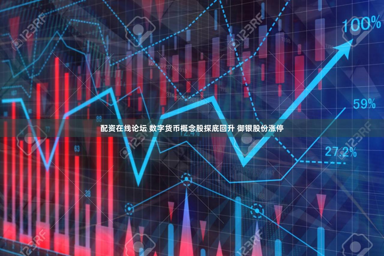配资在线论坛 数字货币概念股探底回升 御银股份涨停