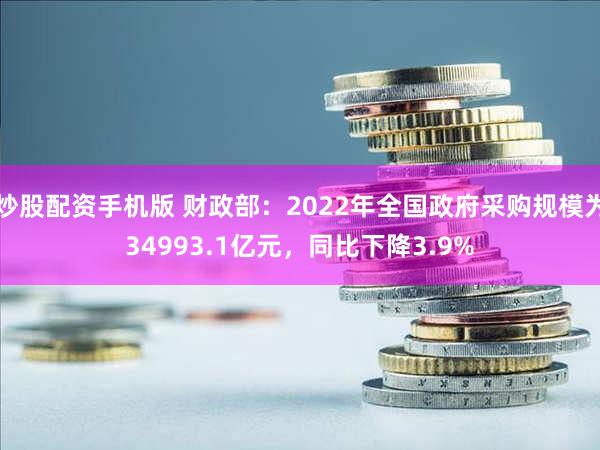 炒股配资手机版 财政部：2022年全国政府采购规模为34993.1亿元，同比下降3.9%