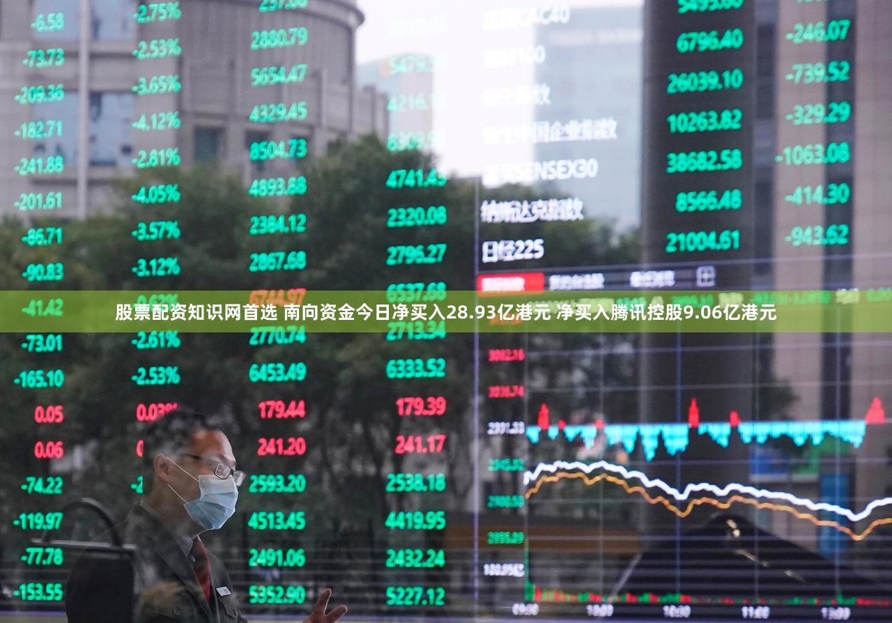 股票配资知识网首选 南向资金今日净买入28.93亿港元 净买入腾讯控股9.06亿港元