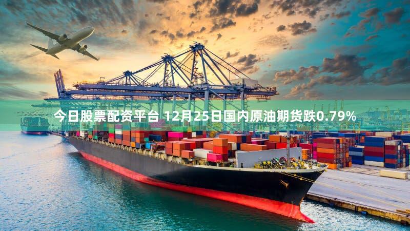 今日股票配资平台 12月25日国内原油期货跌0.79%
