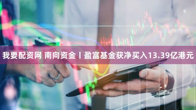 我要配资网 南向资金丨盈富基金获净买入13.39亿港元