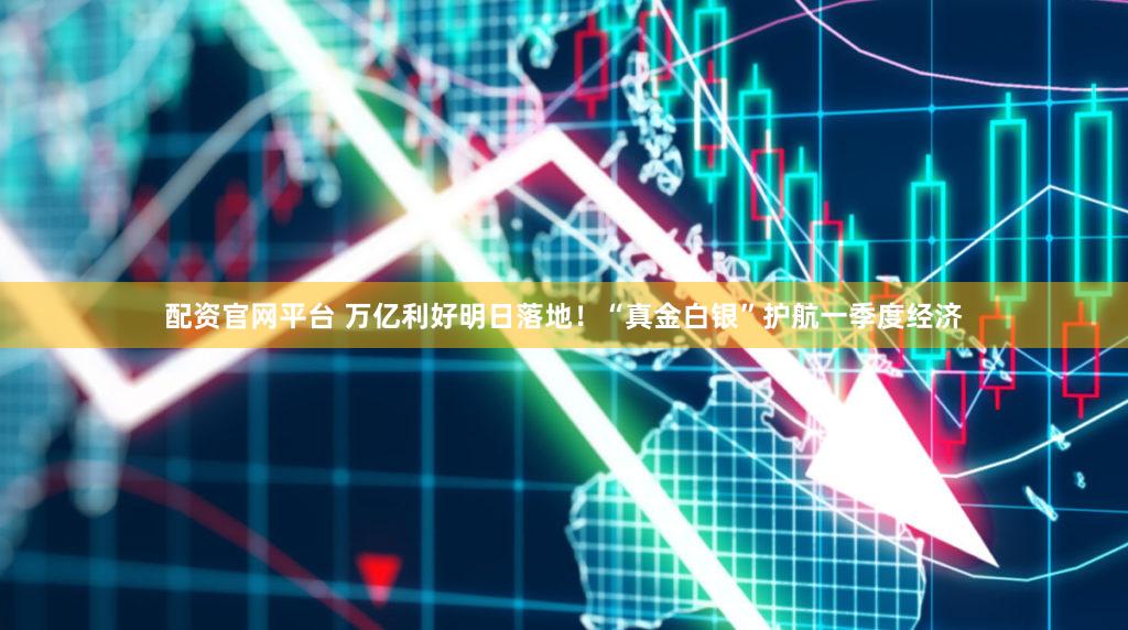配资官网平台 万亿利好明日落地！“真金白银”护航一季度经济
