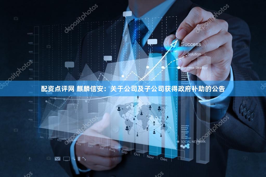 配资点评网 麒麟信安：关于公司及子公司获得政府补助的公告