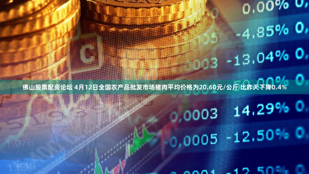 佛山股票配资论坛 4月12日全国农产品批发市场猪肉平均价格为20.60元/公斤 比昨天下降0.4%