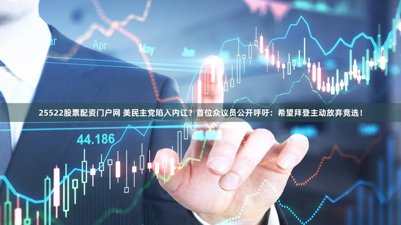 25522股票配资门户网 美民主党陷入内讧？首位众议员公开呼吁：希望拜登主动放弃竞选！