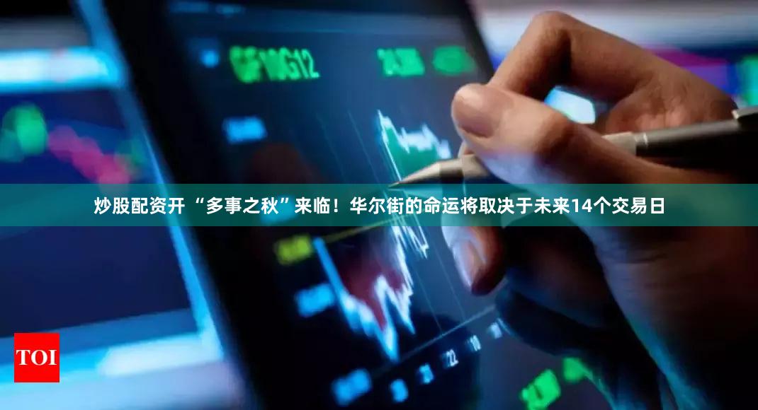 炒股配资开 “多事之秋”来临！华尔街的命运将取决于未来14个交易日