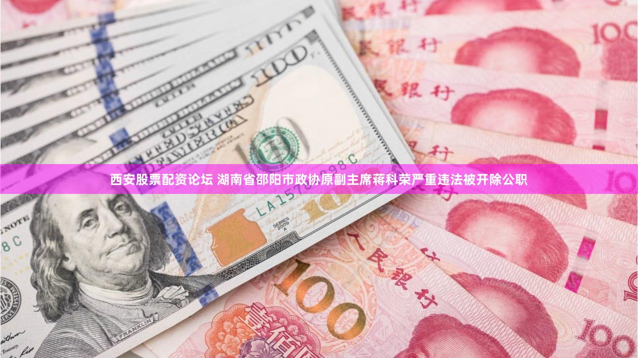 西安股票配资论坛 湖南省邵阳市政协原副主席蒋科荣严重违法被开除公职