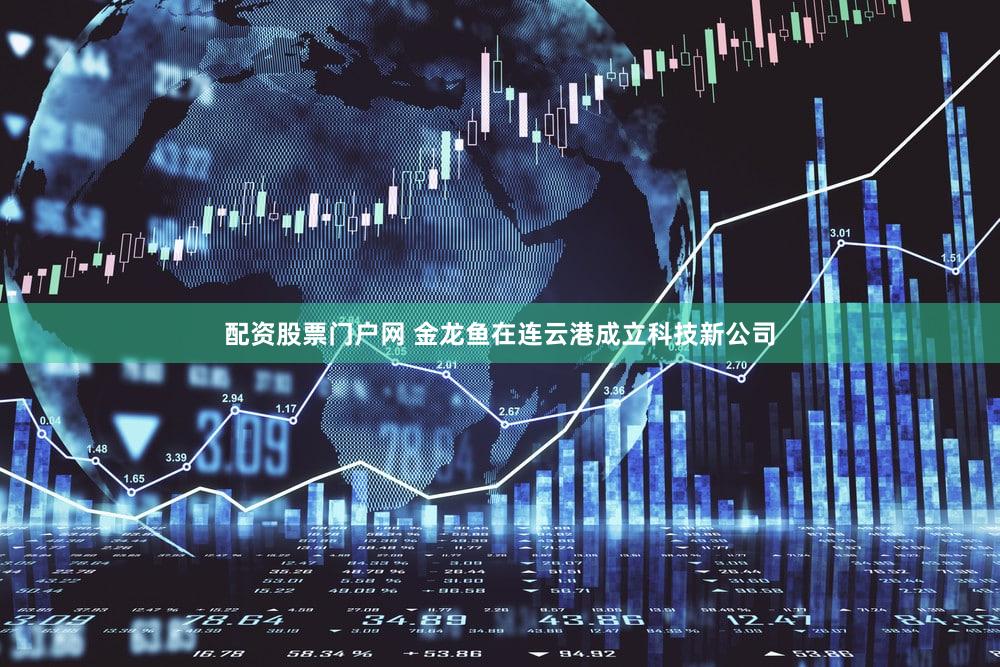 配资股票门户网 金龙鱼在连云港成立科技新公司