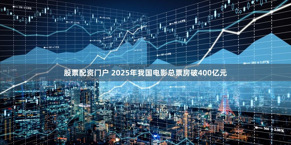 股票配资门户 2025年我国电影总票房破400亿元