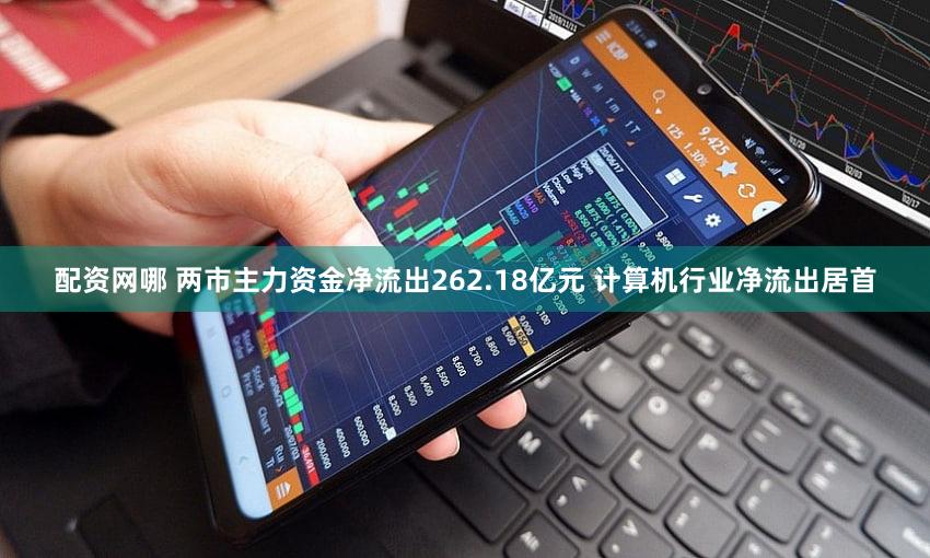 配资网哪 两市主力资金净流出262.18亿元 计算机行业净流出居首