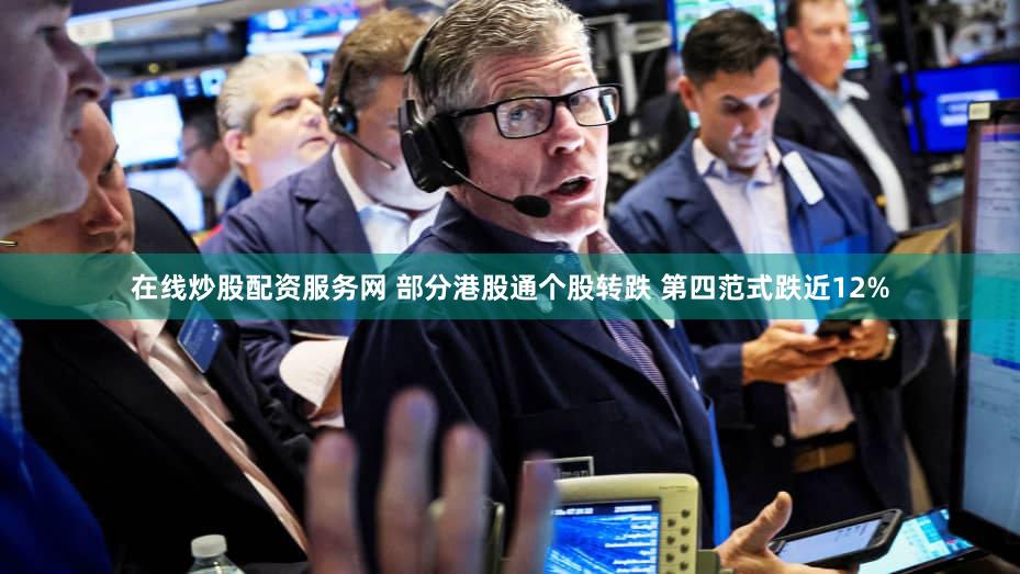 在线炒股配资服务网 部分港股通个股转跌 第四范式跌近12%