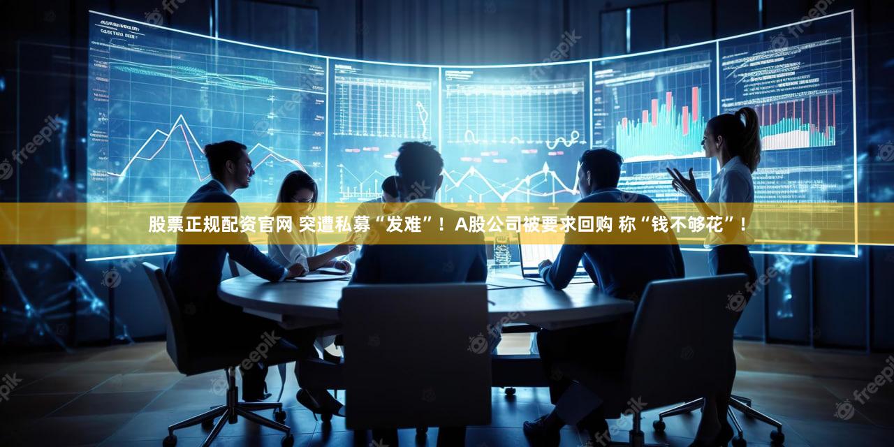 股票正规配资官网 突遭私募“发难”！A股公司被要求回购 称“钱不够花”！