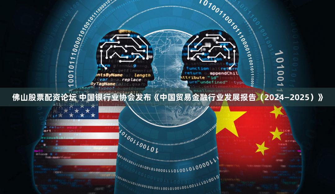 佛山股票配资论坛 中国银行业协会发布《中国贸易金融行业发展报告（2024—2025）》