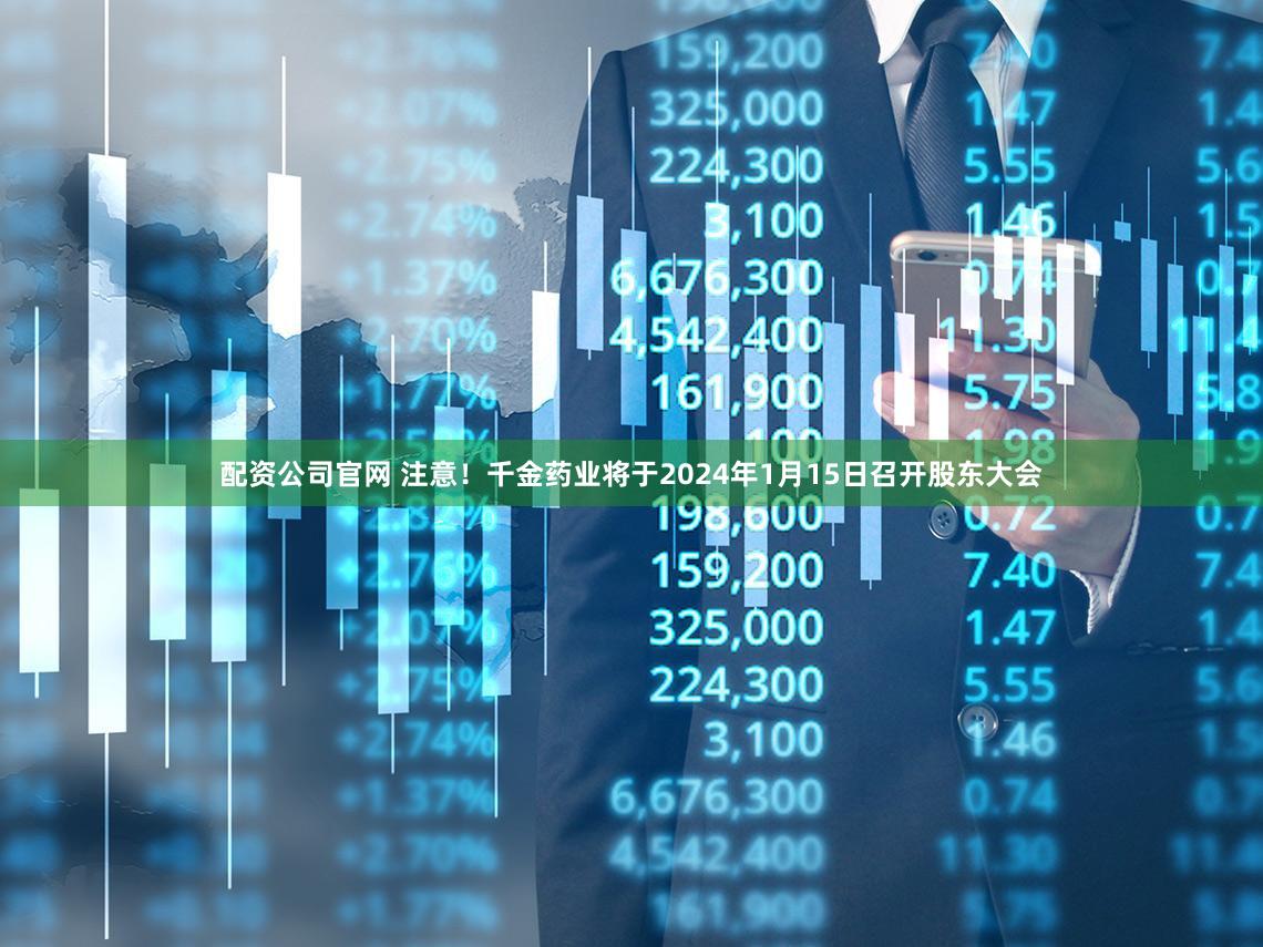 配资公司官网 注意！千金药业将于2024年1月15日召开股东大会