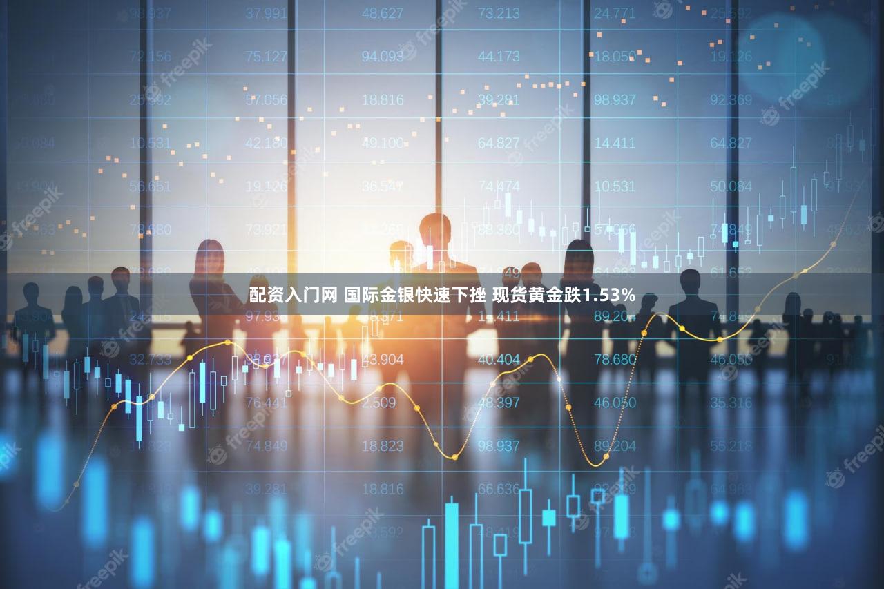 配资入门网 国际金银快速下挫 现货黄金跌1.53%