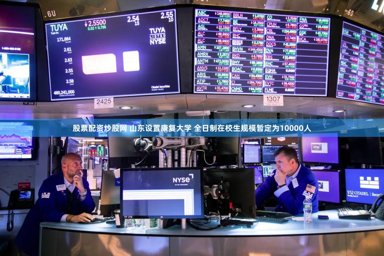 股票配资炒股网 山东设置康复大学 全日制在校生规模暂定为10000人