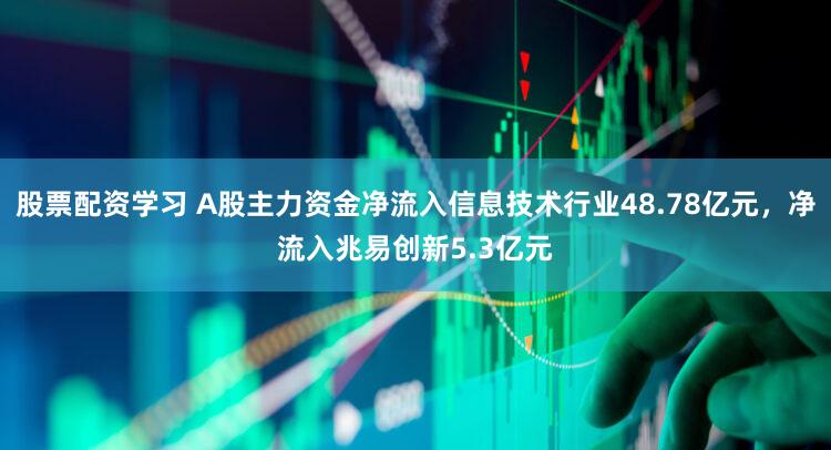股票配资学习 A股主力资金净流入信息技术行业48.78亿元，净流入兆易创新5.3亿元