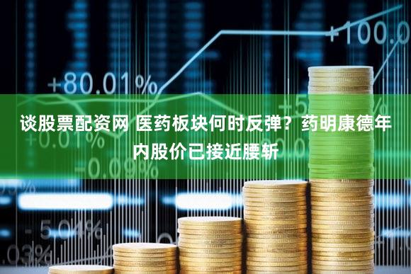 谈股票配资网 医药板块何时反弹？药明康德年内股价已接近腰斩