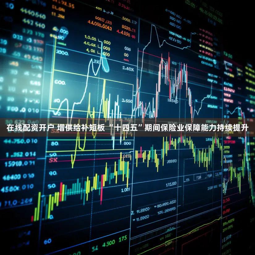 在线配资开户 增供给补短板 “十四五”期间保险业保障能力持续提升