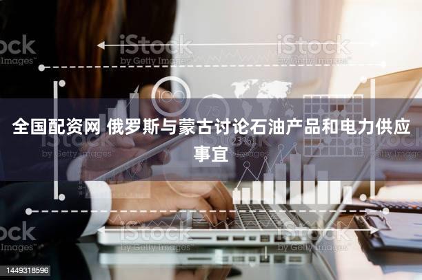 全国配资网 俄罗斯与蒙古讨论石油产品和电力供应事宜