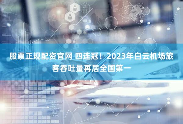 股票正规配资官网 四连冠！2023年白云机场旅客吞吐量再居全国第一