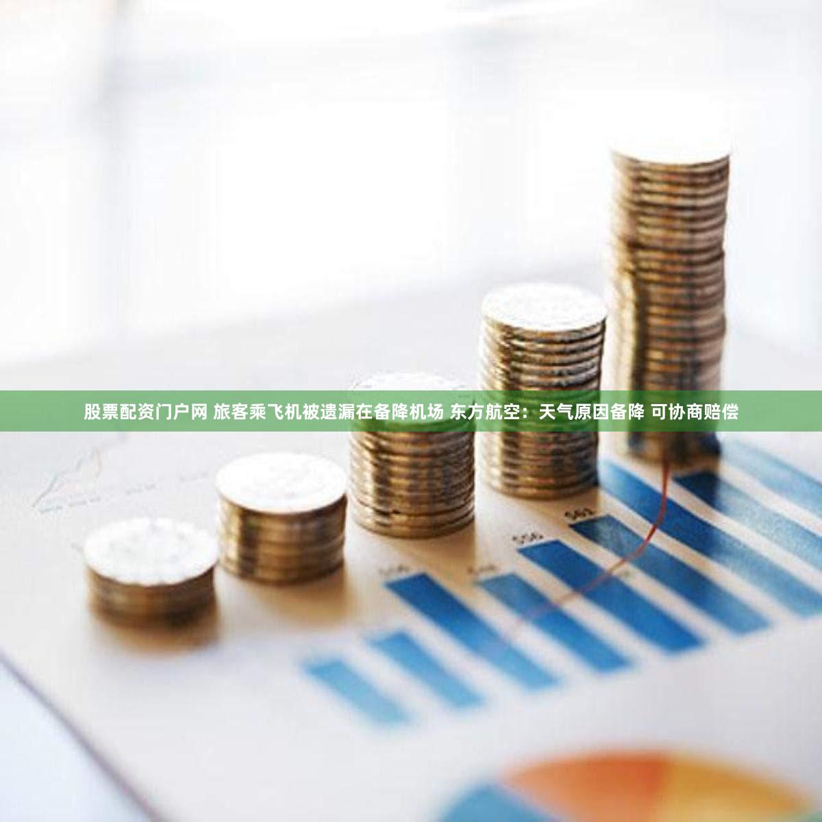 股票配资门户网 旅客乘飞机被遗漏在备降机场 东方航空：天气原因备降 可协商赔偿