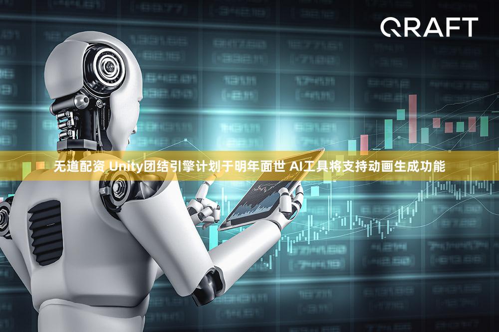 无道配资 Unity团结引擎计划于明年面世 AI工具将支持动画生成功能