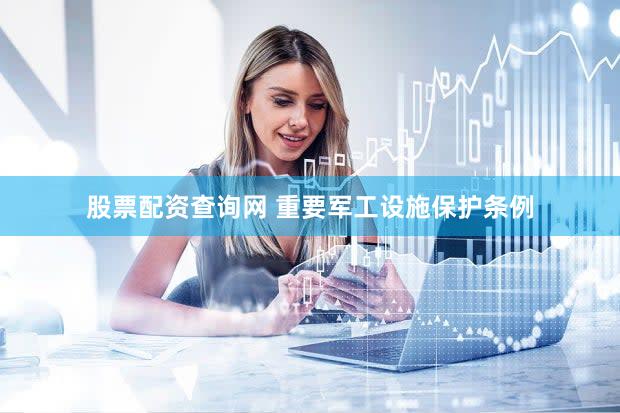 股票配资查询网 重要军工设施保护条例