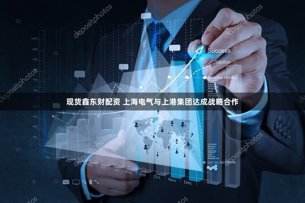 现货鑫东财配资 上海电气与上港集团达成战略合作