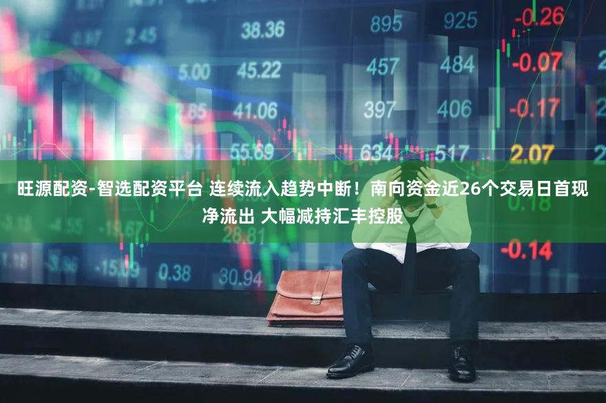旺源配资-智选配资平台 连续流入趋势中断！南向资金近26个交易日首现净流出 大幅减持汇丰控股