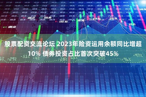 股票配资交流论坛 2023年险资运用余额同比增超10% 债券投资占比首次突破45%