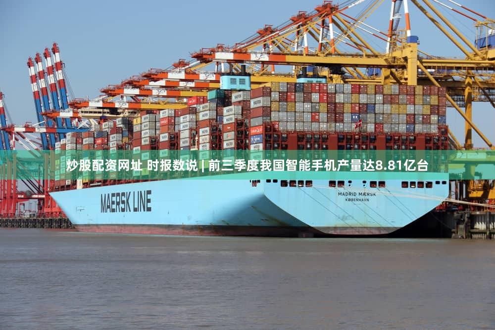 炒股配资网址 时报数说 | 前三季度我国智能手机产量达8.81亿台