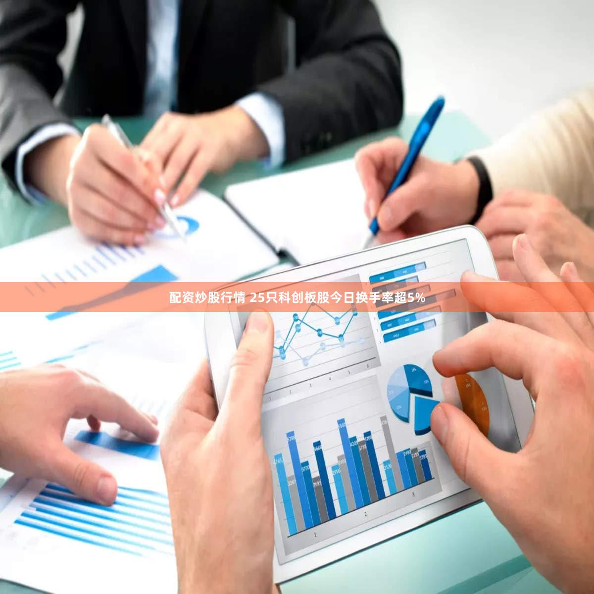 配资炒股行情 25只科创板股今日换手率超5%