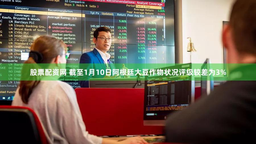 股票配资网 截至1月10日阿根廷大豆作物状况评级较差为3%
