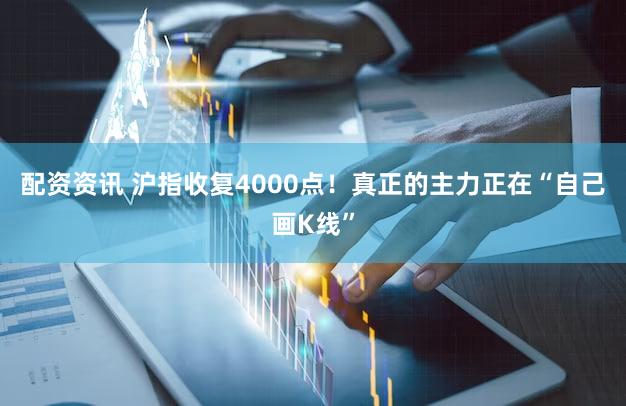 配资资讯 沪指收复4000点！真正的主力正在“自己画K线”
