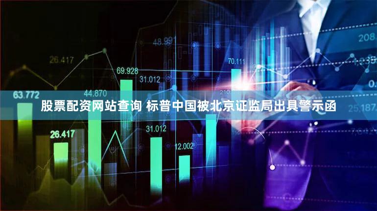 股票配资网站查询 标普中国被北京证监局出具警示函